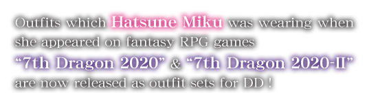 Outfits which Hatsune Miku was wearing when she appeared on fantasy RPG games &ldquo;7th Dragon 2020&rdquo; & &ldquo;7th Dragon 2020-Ⅱ&rdquo; are now released as outfit sets for DD!