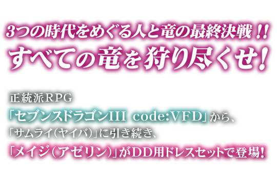 すべての竜を狩り尽くせ! 3つの時代をめぐる人と竜の最終決戦!!正統派RPG「セブンスドラゴンIII code:VFD」から、「サムライ(ヤイバ)」に引き続き、「メイジ(アゼリン)」がDD用ドレスセットで登場!