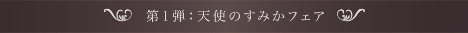 第1弾:天使のすみかフェア