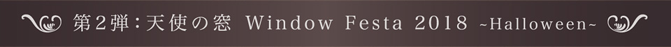第2弾:天使の窓 Window Festa 2018 ~Halloween~