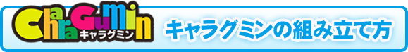 キャラグミンの組立方