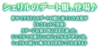 シェリルのデート服、登場♪作中でアルトとのデートの際に着ていた衣装がドレスセットで登場！
ステージ衣装の時とはまた違った、シンプルで可愛らしいカジュアルなデザインは、シェリルの新しい魅力を引き出してくれますよ♪