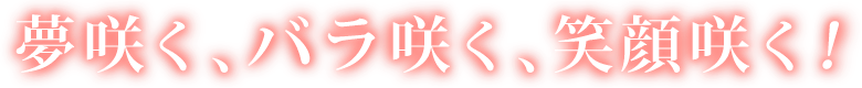 夢咲く、バラ咲く、笑顔咲く!